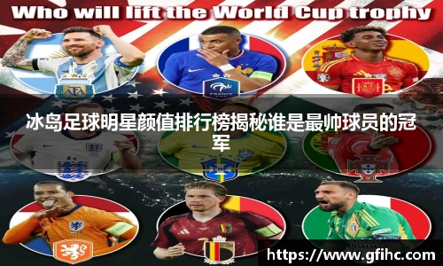 冰岛足球明星颜值排行榜揭秘谁是最帅球员的冠军