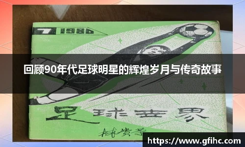 回顾90年代足球明星的辉煌岁月与传奇故事