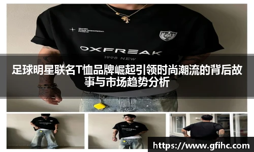 足球明星联名T恤品牌崛起引领时尚潮流的背后故事与市场趋势分析